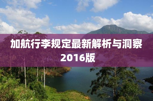 加航行李规定最新解析与洞察 2016版