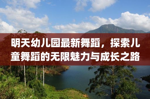 明天幼儿园最新舞蹈，探索儿童舞蹈的无限魅力与成长之路