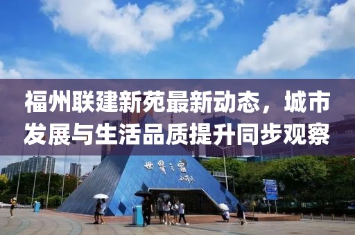 福州联建新苑最新动态，城市发展与生活品质提升同步观察