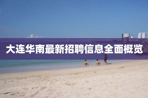 大连华南最新招聘信息全面概览