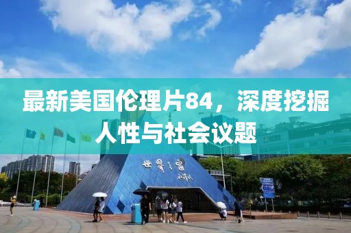 最新美国伦理片84，深度挖掘人性与社会议题