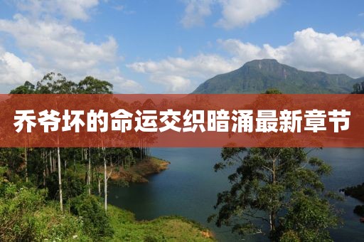 乔爷坏的命运交织暗涌最新章节