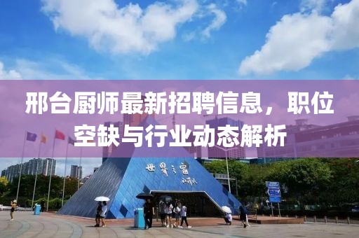 邢台厨师最新招聘信息，职位空缺与行业动态解析