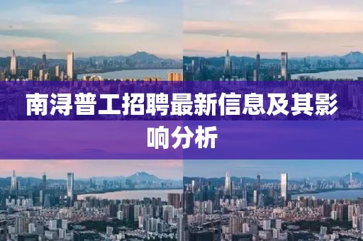 南浔普工招聘最新信息及其影响分析