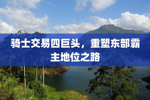骑士交易四巨头，重塑东部霸主地位之路