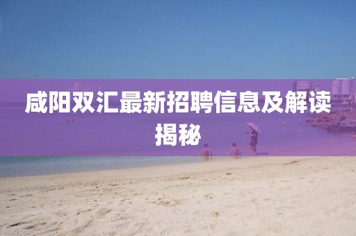 咸阳双汇最新招聘信息及解读揭秘