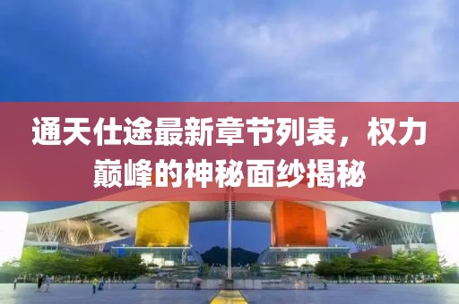通天仕途最新章节列表，权力巅峰的神秘面纱揭秘