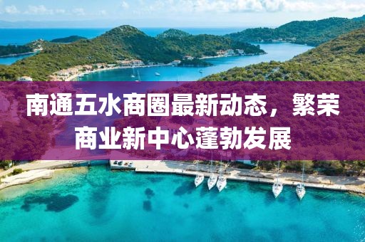 南通五水商圈最新动态，繁荣商业新中心蓬勃发展