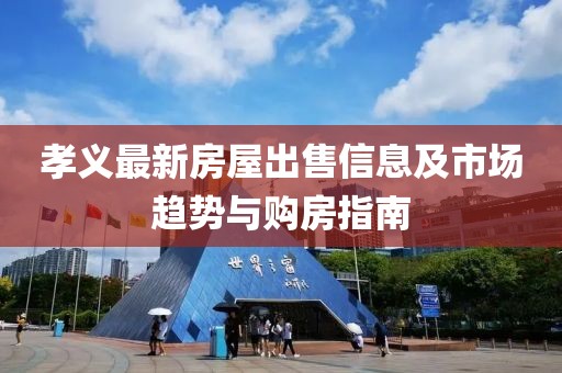 孝义最新房屋出售信息及市场趋势与购房指南