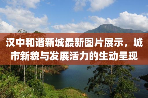 汉中和谐新城最新图片展示，城市新貌与发展活力的生动呈现