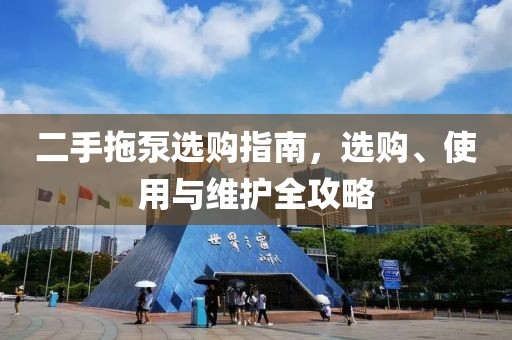 二手拖泵选购指南，选购、使用与维护全攻略
