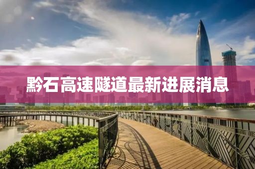 黔石高速隧道最新进展消息