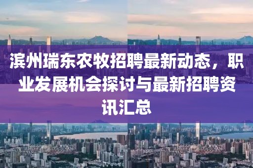 滨州瑞东农牧招聘最新动态，职业发展机会探讨与最新招聘资讯汇总