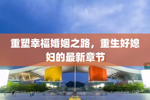 重塑幸福婚姻之路，重生好媳妇的最新章节