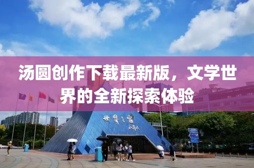汤圆创作下载最新版，文学世界的全新探索体验