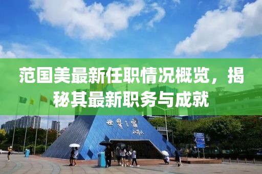 范国美最新任职情况概览，揭秘其最新职务与成就