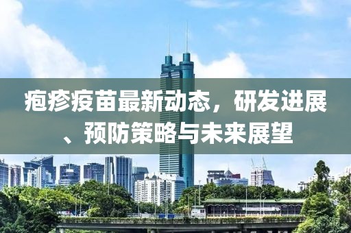 疱疹疫苗最新动态，研发进展、预防策略与未来展望