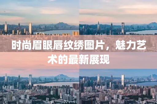 时尚眉眼唇纹绣图片，魅力艺术的最新展现