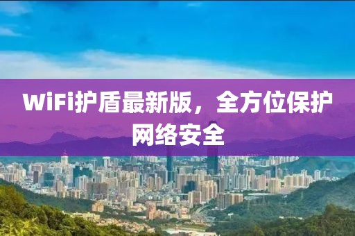 WiFi护盾最新版，全方位保护网络安全