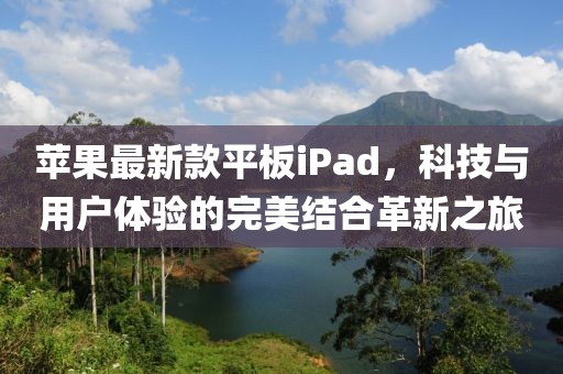 苹果最新款平板iPad，科技与用户体验的完美结合革新之旅