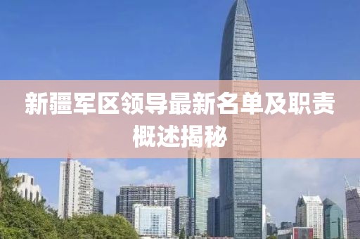 新疆军区领导最新名单及职责概述揭秘