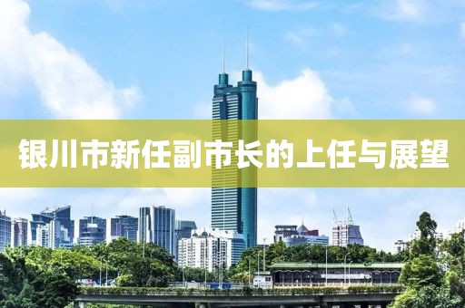 银川市新任副市长的上任与展望