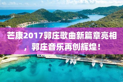 芒康2017郭庄歌曲新篇章亮相，郭庄音乐再创辉煌！