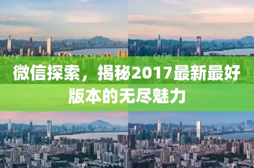 微信探索，揭秘2017最新最好版本的无尽魅力