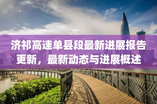 济祁高速单县段最新进展报告更新，最新动态与进展概述