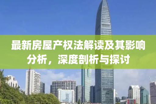 最新房屋产权法解读及其影响分析，深度剖析与探讨