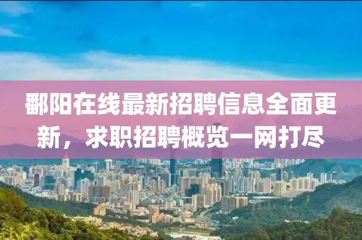 鄱阳在线最新招聘信息全面更新，求职招聘概览一网打尽