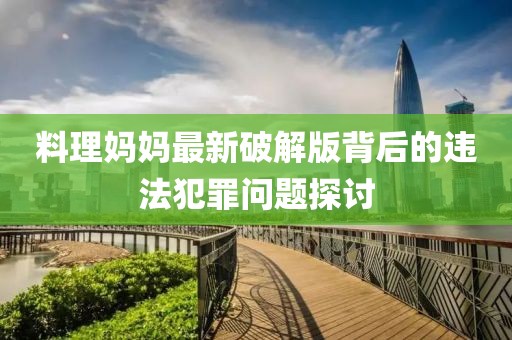 料理妈妈最新破解版背后的违法犯罪问题探讨
