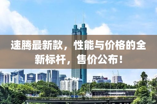 速腾最新款，性能与价格的全新标杆，售价公布！