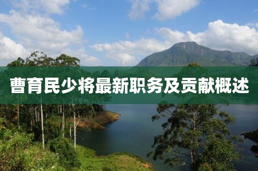 曹育民少将最新职务及贡献概述