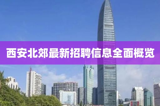 西安北郊最新招聘信息全面概览