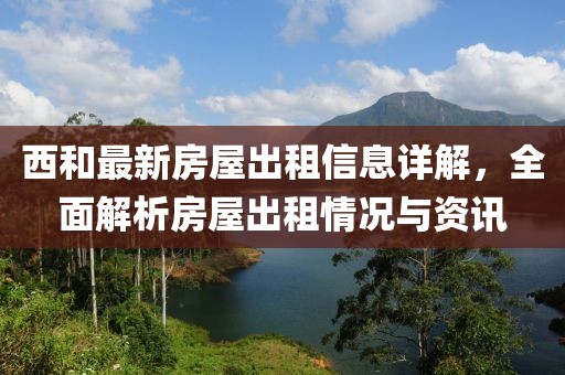 西和最新房屋出租信息详解，全面解析房屋出租情况与资讯