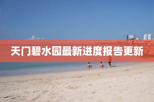 天门碧水园最新进度报告更新