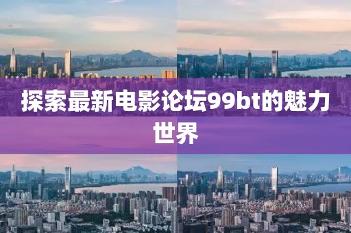 探索最新电影论坛99bt的魅力世界