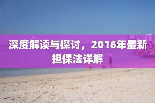 深度解读与探讨，2016年最新担保法详解