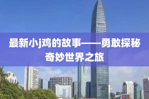 最新小j鸡的故事——勇敢探秘奇妙世界之旅