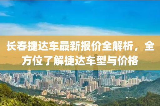 长春捷达车最新报价全解析，全方位了解捷达车型与价格