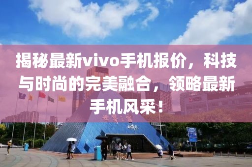 揭秘最新vivo手机报价，科技与时尚的完美融合，领略最新手机风采！