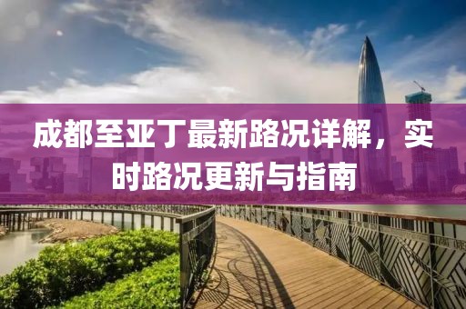 成都至亚丁最新路况详解，实时路况更新与指南