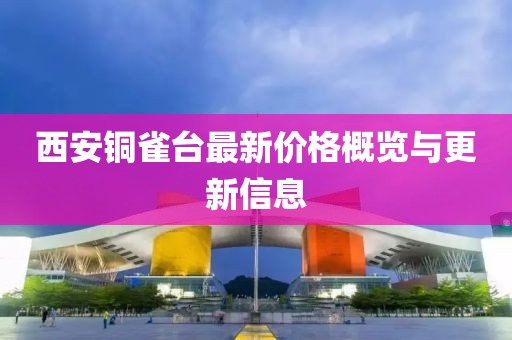 西安铜雀台最新价格概览与更新信息
