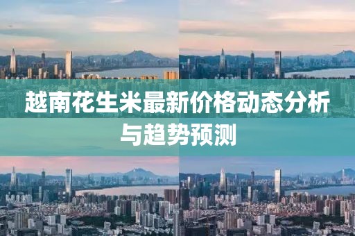 越南花生米最新价格动态分析与趋势预测