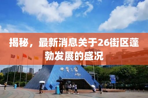 揭秘，最新消息关于26街区蓬勃发展的盛况