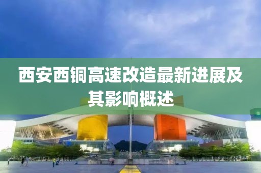 西安西铜高速改造最新进展及其影响概述