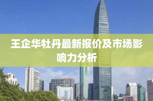 王企华牡丹最新报价及市场影响力分析