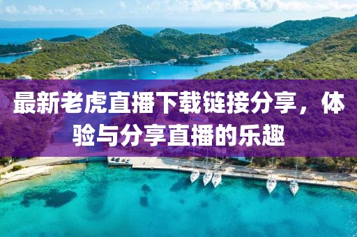 最新老虎直播下载链接分享，体验与分享直播的乐趣