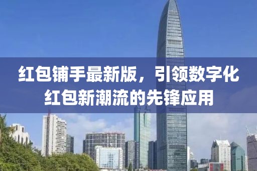 红包铺手最新版，引领数字化红包新潮流的先锋应用